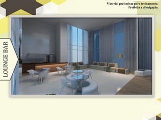 Material preliminar para treinamento.
LOUNGE BAR                   Proibida a divulgação.
 