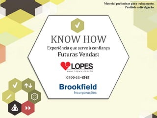 Material preliminar para treinamento.
                                             Proibida a divulgação.




 KNOW HOW
Experiência que serve à confiança
     Futuras Vendas:


          0800-11-4545
 