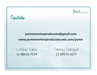 yumeeventosproducoes@gmail.com
www.yumeeventosproducoes.wix.com/yume
ContatoContatoContatoContato
Lidiane Yukie
11 98516-7574
Tammy Sakaguti
11 99575-5677
www.yumeeventosproducoes.wix.com/yume
 