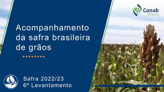 Acompanhamento
da safra brasileira
de grãos
Safra 2022/23
6º Levantamento
 