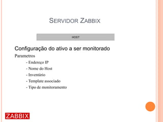 SERVIDOR ZABBIX
Configuração do ativo a ser monitorado
Parametros
- Endereço IP
- Nome do Host
- Inventário
- Template associado
- Tipo de monitoramento
 