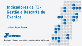 Indicadores de TI -
Gestão e Descarte de
Eventos
Luciano Souza Ramos
 