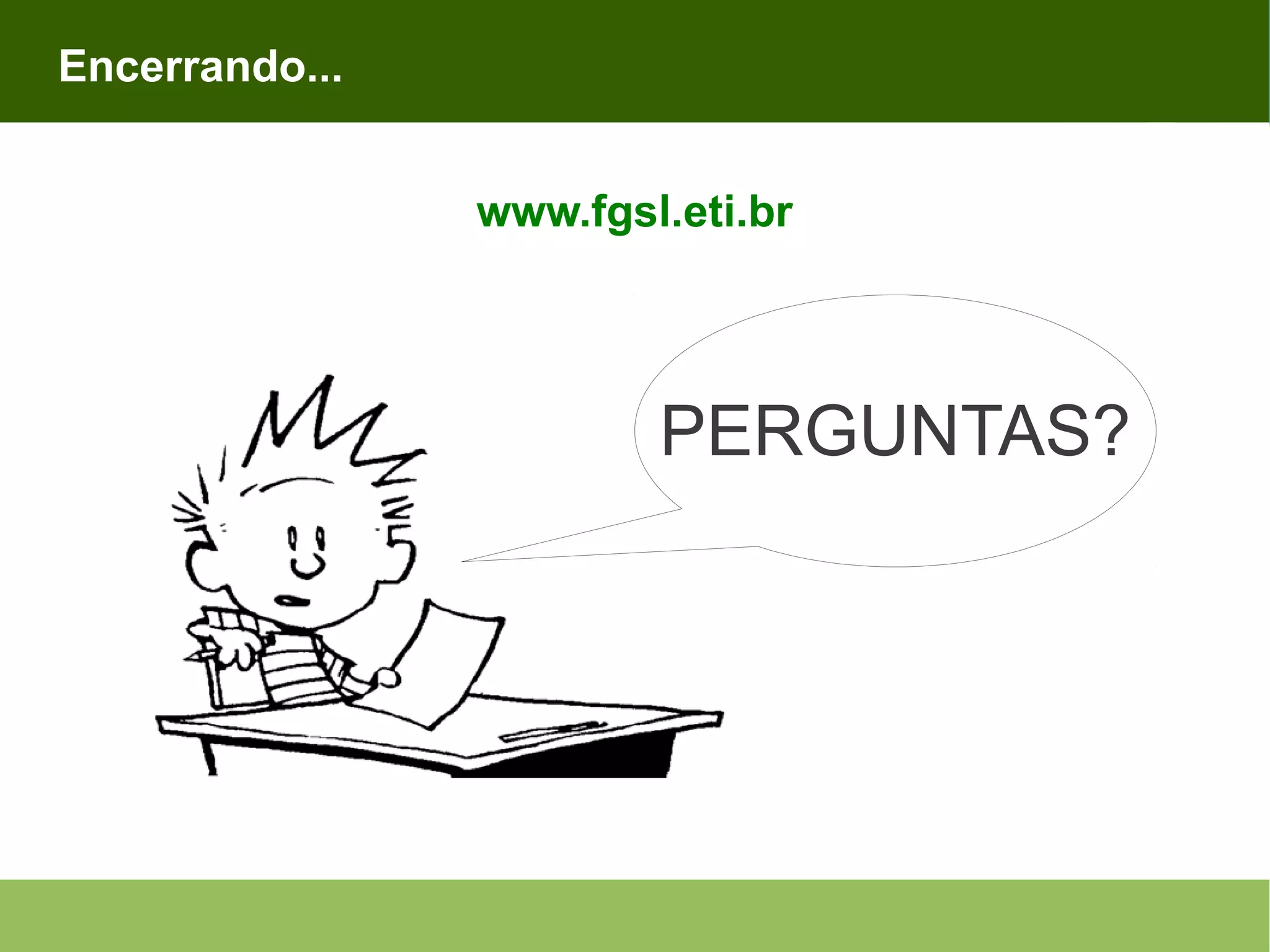 Encerrando... www.fgsl.eti.br PERGUNTAS? 