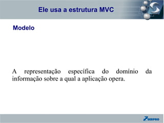 Ele usa a estrutura MVC
Zend Framework

Modelo




A representação específica do domínio        da
informação sobre a qual a aplicação opera.
 