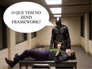 O QUE TEM NO
Zend Framework


        ZEND
    FRAMEWORK?
 