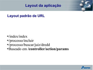 Layout da aplicação
Zend Framework

Layout padrão de URL




➔/index/index
➔/processo/incluir

➔/processo/buscar/juiz/dredd

➔Baseado em /controller/action/params
 