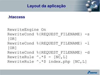 Layout da aplicação
Zend Framework

.htaccess


RewriteEngine On
RewriteCond %{REQUEST_FILENAME} -s
[OR]
RewriteCond %{REQUEST_FILENAME} -l
[OR]
RewriteCond %{REQUEST_FILENAME} -d
RewriteRule ^.*$ - [NC,L]
RewriteRule ^.*$ index.php [NC,L]
 