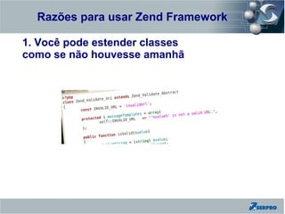 Razões para usar Zend Framework
Zend Framework
1. Você pode estender classes
como se não houvesse amanhã
 