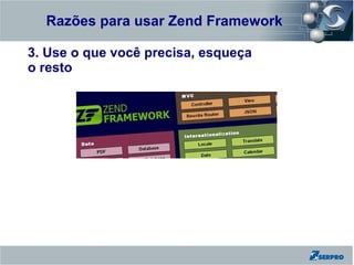 Razões para usar Zend Framework
Zend Framework
3. Use o que você precisa, esqueça
o resto
 