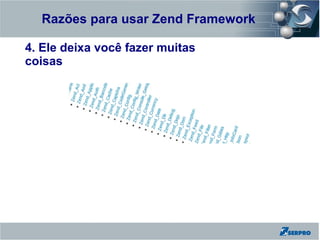 Razões para usar Zend Framework
Zend Framework
4. Ele deixa você fazer muitas
coisas
 