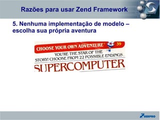 Razões para usar Zend Framework
Zend Framework
5. Nenhuma implementação de modelo –
escolha sua própria aventura
 