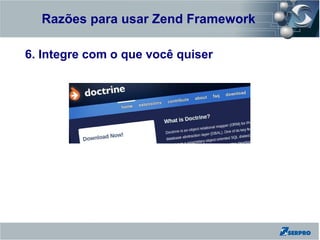 Razões para usar Zend Framework
Zend Framework

6. Integre com o que você quiser
 