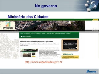 No governo
Zend Framework

Ministério das Cidades




                 http://www.capacidades.gov.br
 