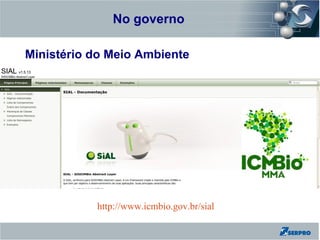 No governo
Zend Framework

Ministério do Meio Ambiente




                 http://www.icmbio.gov.br/sial
 