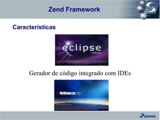 Zend Framework
Zend Framework

Características




         Gerador de código integrado com IDEs
 