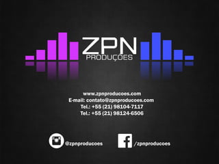 www.zpnproducoes.com 
E-mail: contato@zpnproducoes.com 
Tel.: +55 (21) 98104-7117 
Tel.: +55 (21) 98124-6506 
@zpnproducoes 
/zpnproducoes 