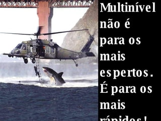 Multinível não é para os mais espertos. É para os mais rápidos! 