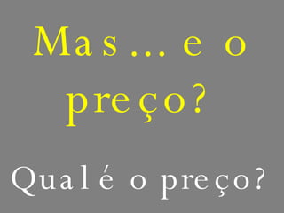 Mas... e o preço? Qual é o preço? 