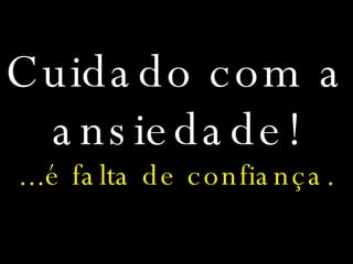 Cuidado com a ansiedade! ...é falta de confiança. 