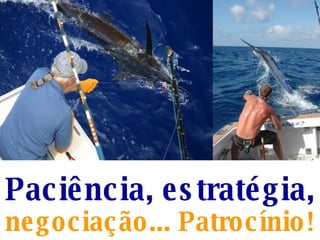 Paciência, estratégia,   negociação... Patrocínio! 