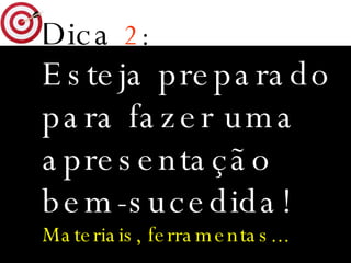 Dica   2 : Esteja preparado para fazer uma apresentação bem-sucedida!  Materiais, ferramentas... 