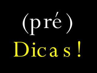 (pré) Dicas! 