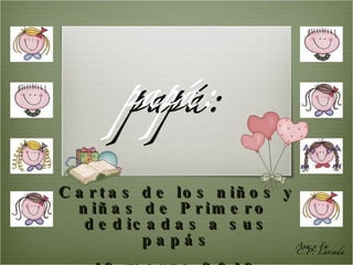 Querido  papá: Cartas de los niños y niñas de Primero  dedicadas a sus papás 19 marzo 2010 Ana x Fa C.P. Laviada 