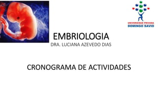 EMBRIOLOGIA
DRA. LUCIANA AZEVEDO DIAS
CRONOGRAMA DE ACTIVIDADES
 