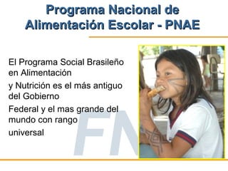 Programa Nacional de
    Alimentación Escolar - PNAE

El Programa Social Brasileño
en Alimentación
y Nutrición es el más antiguo
del Gobierno
Federal y el mas grande del
mundo con rango
universal
 