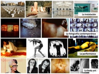 La instalación




La fotografia contemporánea




            La performance




                La body art
 