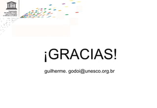 ¡GRACIAS! guilherme. godoi@unesco.org.br  
