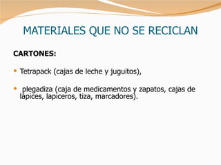 MATERIALES QUE NO SE RECICLAN CARTONES : Tetrapack (cajas de leche y juguitos), plegadiza (caja de medicamentos y zapatos, cajas de lápices, lapiceros, tiza, marcadores). 