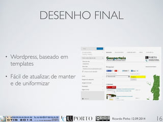 DESENHO FINAL 
Ricardo Pinho 12.09.2014 
• Wordpress, baseado em 
templates 
• Fácil de atualizar, de manter 
e de uniformizar 
16 
 