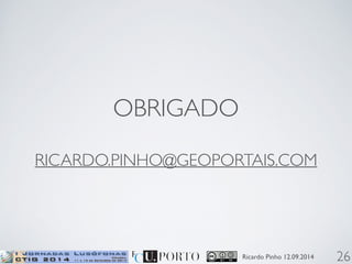 Ricardo Pinho 12.09.2014 
OBRIGADO 
! 
RICARDO.PINHO@GEOPORTAIS.COM 
26 

