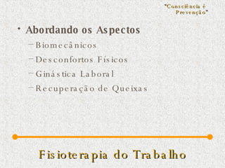 Fisioterapia do Trabalho Abordando os Aspectos Biomecânicos Desconfortos Físicos Ginástica Laboral Recuperação de Queixas “ Consciência é  Prevenção ” 
