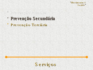 Serviços   Prevenção Primária Prevenção Secundária Prevenção Terciária “ Movimento é Saúde ” 