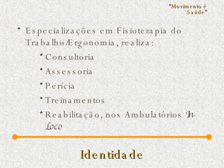 Identidade Especializações em Fisioterapia do Trabalho/Ergonomia, realiza: Consultoria Assessoria  Perícia  Treinamentos  Reabilitação, nos Ambulatórios  In - Loco “ Movimento é Saúde ” 