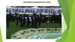 MOSTRANDO AS HOMENAGENS DA CHAPE...
 