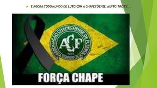  E AGORA TODO MUNDO DE LUTO COM A CHAPECOENSE, MUITO TRISTE...
 