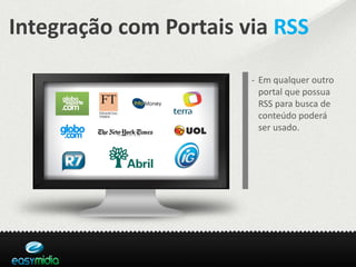 Integração com Portais via RSS

                        - Em qualquer outro
                          portal que possua
                          RSS para busca de
                          conteúdo poderá
                          ser usado.
 