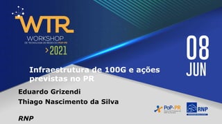 Infraestrutura de 100G e ações
previstas no PR
Eduardo Grizendi
Thiago Nascimento da Silva
RNP
 