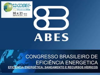 CONGRESSO BRASILEIRO DE
EFICIÊNCIA ENERGETICA
EFICIÊNCIA ENERGÉTICA: SANEAMENTO E RECURSOS HÍDRICOS
 