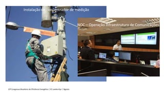 13º Congresso Brasileiro de Eficiência Energética | © Landis+Gyr | Agosto 2016
Instalação de concentrador de medição
NOC – Operação Infraestrutura de Comunicações
 