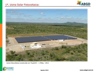 www.abgd.com.brAgosto/2016
Usina fotovoltaica construída em Tauá/CE – 1 MWp - 2011
1ª. Usina Solar Fotovoltaica:
 