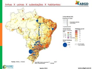 www.abgd.com.brAgosto/2016
linhas X usinas X subestações X habitantes:
Fonte: ANEEL / INGEO
 
