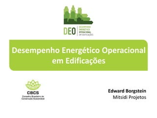 Desempenho Energético Operacional
em Edificações
Edward Borgstein
Mitsidi Projetos
 