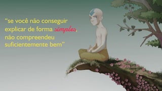“se você não conseguir explicar de forma simples, não compreendeu suficientemente bem”  