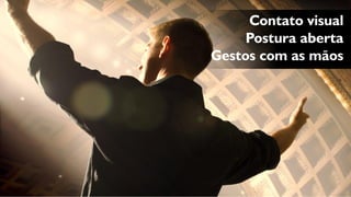 Contato visual 
Postura aberta 
Gestos com as mãos  