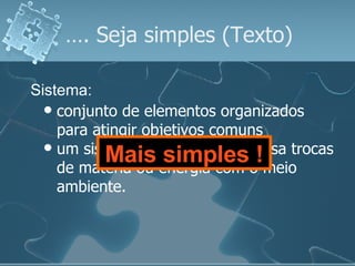 … . Seja simples (Texto) conjunto de elementos organizados para atingir objetivos comuns um sistema isolado não processa trocas de matéria ou energia com o meio ambiente. Sistema: Mais simples ! 