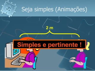 Seja simples (Animações) Simples e pertinente ! 2 m 